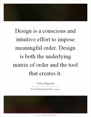 Design is a conscious and intuitive effort to impose meaningful order. Design is both the underlying matrix of order and the tool that creates it Picture Quote #1