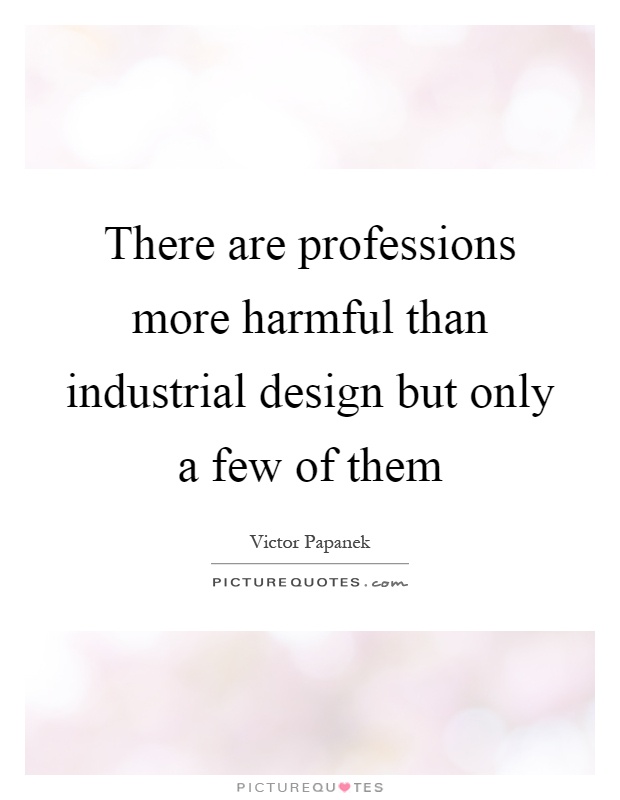 There are professions more harmful than industrial design but only a few of them Picture Quote #1