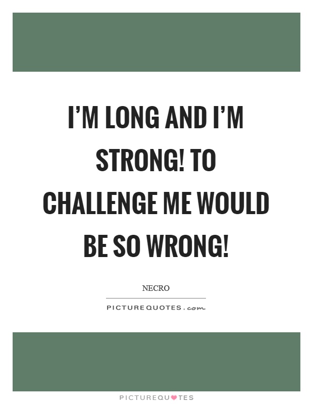 I'm long and I'm strong! To challenge me would be so wrong! Picture Quote #1