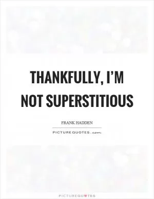 Thankfully, I’m not superstitious Picture Quote #1