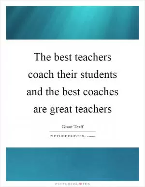 The best teachers coach their students and the best coaches are great teachers Picture Quote #1