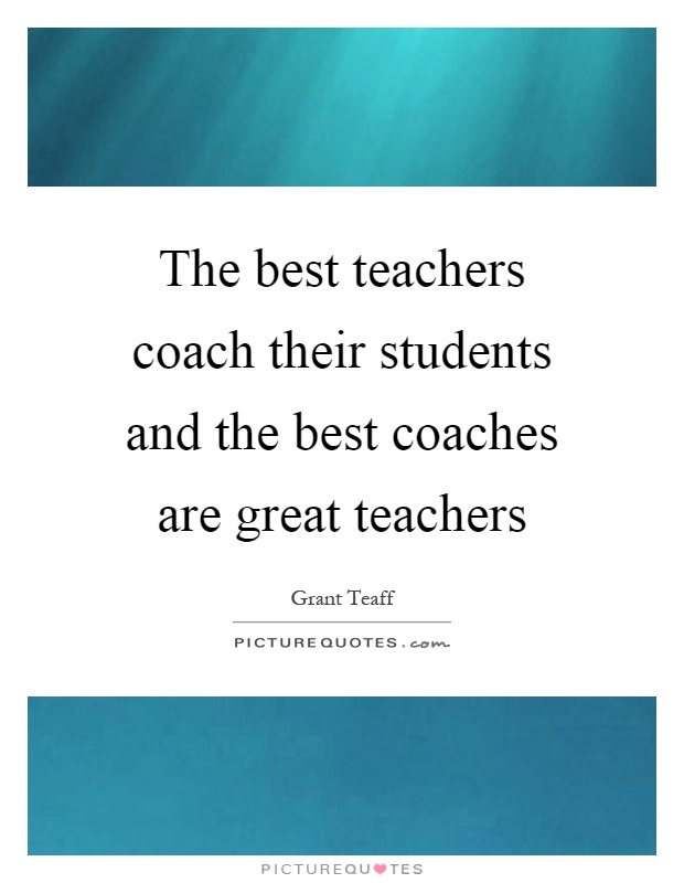 The best teachers coach their students and the best coaches are great teachers Picture Quote #1