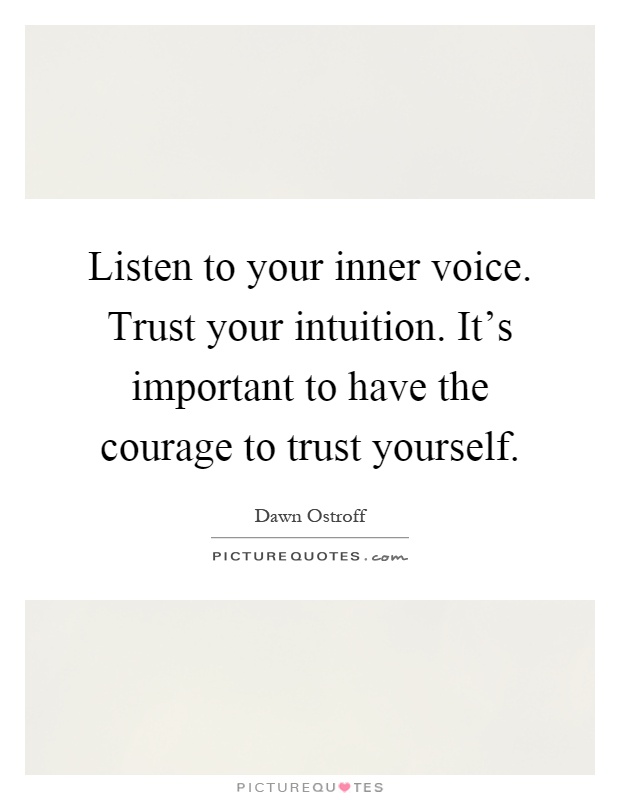Listen to your inner voice. Trust your intuition. It's important to have the courage to trust yourself Picture Quote #1