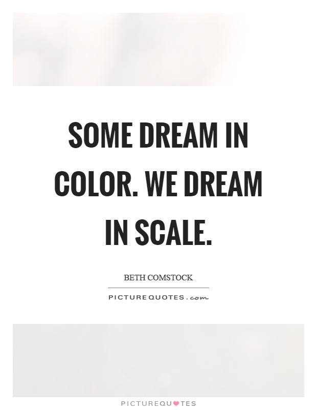 Some dream in color. We dream in scale Picture Quote #1