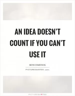 An idea doesn’t count if you can’t use it Picture Quote #1