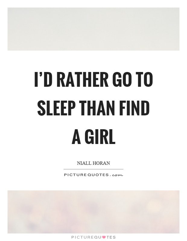 I'd rather go to sleep than find a girl Picture Quote #1