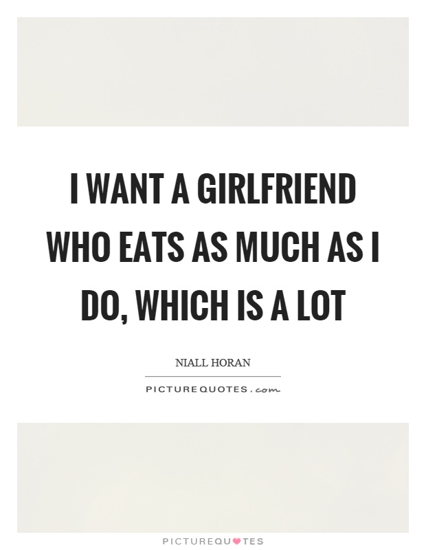 I want a girlfriend who eats as much as I do, which is a lot Picture Quote #1
