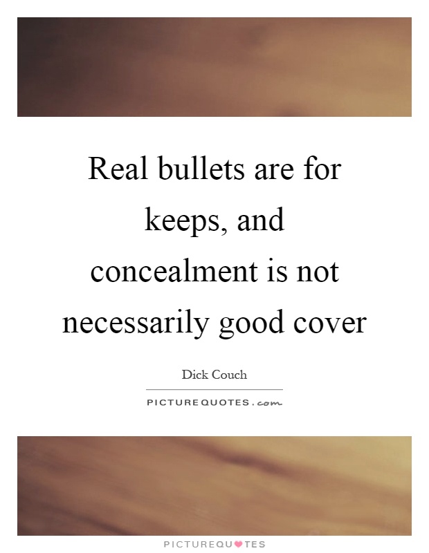Real bullets are for keeps, and concealment is not necessarily good cover Picture Quote #1