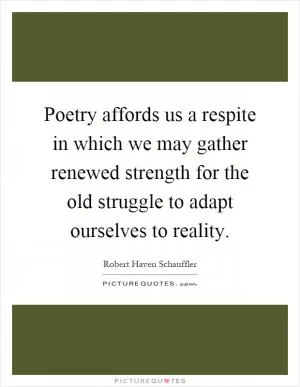 Poetry affords us a respite in which we may gather renewed strength for the old struggle to adapt ourselves to reality Picture Quote #1
