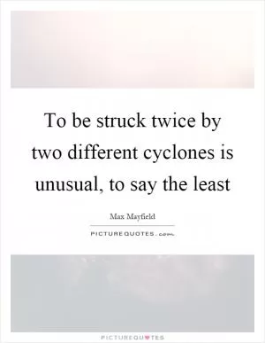 To be struck twice by two different cyclones is unusual, to say the least Picture Quote #1