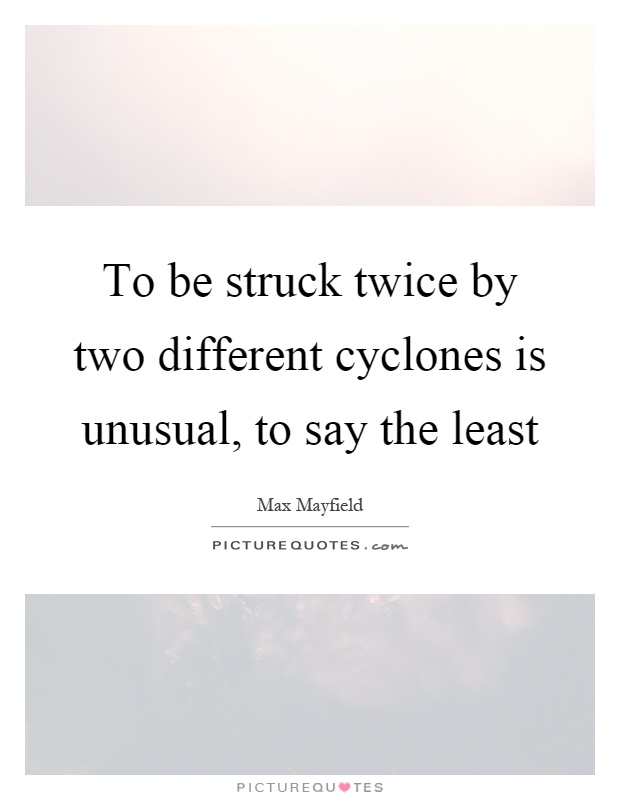 To be struck twice by two different cyclones is unusual, to say the least Picture Quote #1