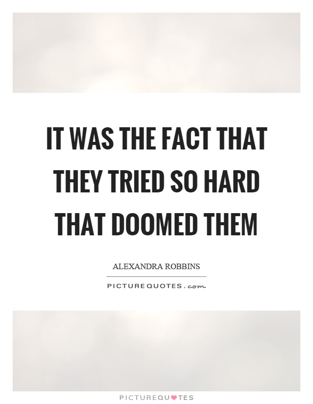 It was the fact that they tried so hard that doomed them Picture Quote #1
