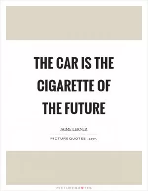 The car is the cigarette of the future Picture Quote #1