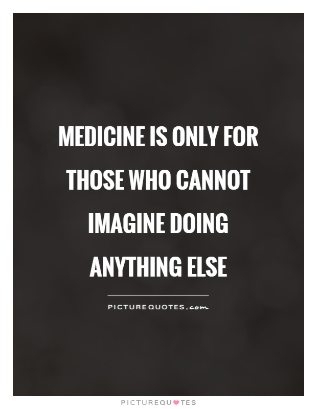Medicine is only for those who cannot imagine doing anything else Picture Quote #1