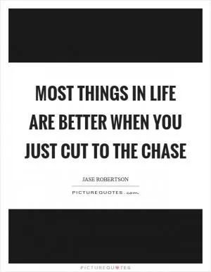 Most things in life are better when you just cut to the chase Picture Quote #1