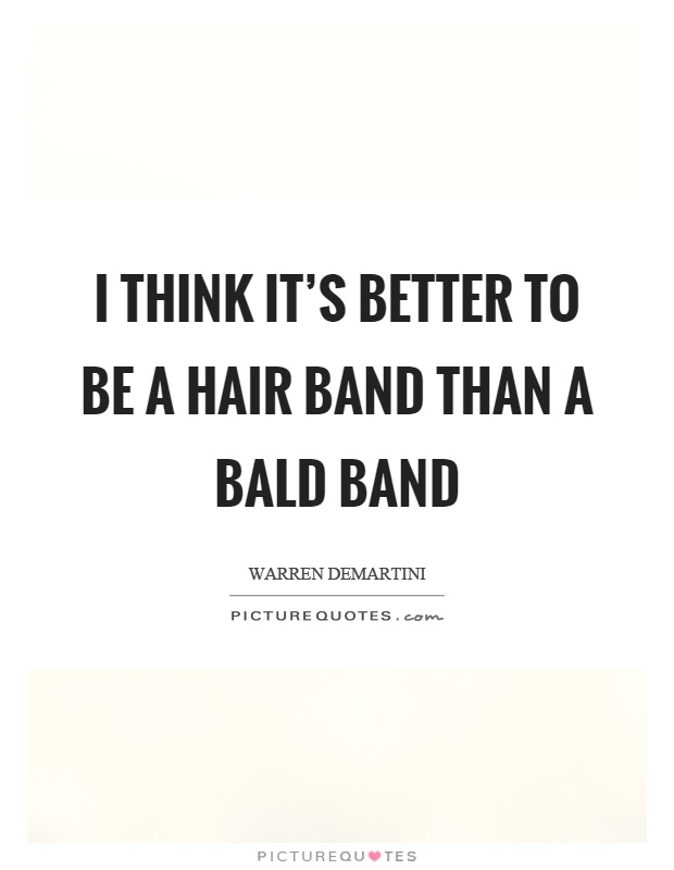 I think it's better to be a hair band than a bald band Picture Quote #1