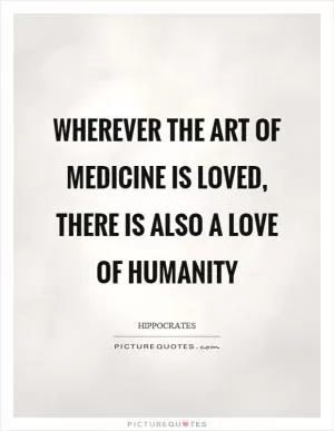 Wherever the art of medicine is loved, there is also a love of humanity Picture Quote #1