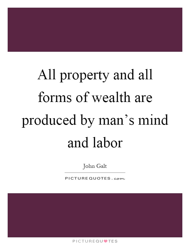 All property and all forms of wealth are produced by man's mind and labor Picture Quote #1