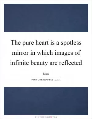 The pure heart is a spotless mirror in which images of infinite beauty are reflected Picture Quote #1