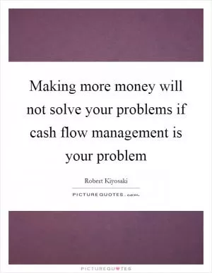 Making more money will not solve your problems if cash flow management is your problem Picture Quote #1