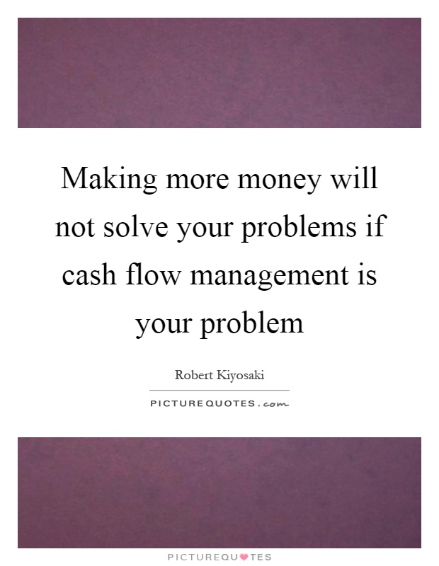 Making more money will not solve your problems if cash flow management is your problem Picture Quote #1