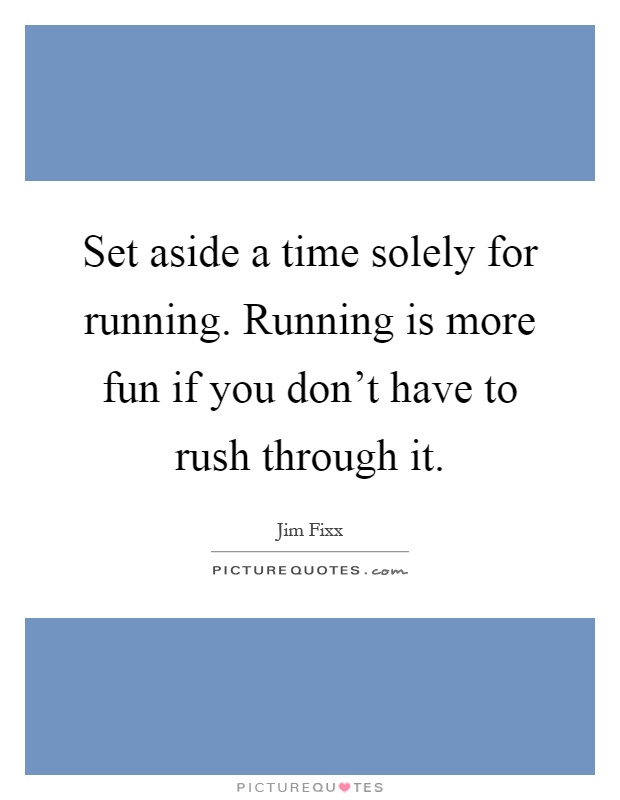 Set aside a time solely for running. Running is more fun if you don't have to rush through it Picture Quote #1