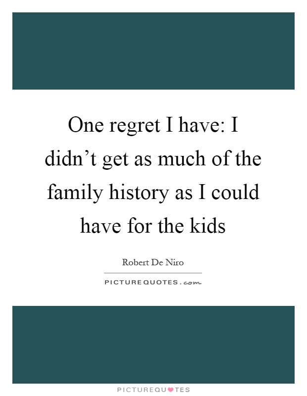 One regret I have: I didn't get as much of the family history as I could have for the kids Picture Quote #1