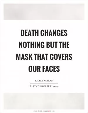 Death changes nothing but the mask that covers our faces Picture Quote #1