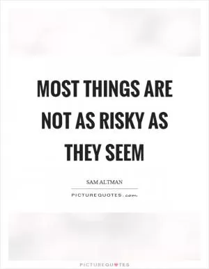 Most things are not as risky as they seem Picture Quote #1