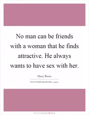 No man can be friends with a woman that he finds attractive. He always wants to have sex with her Picture Quote #1