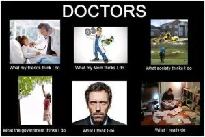 Doctors. What my friends think I do. What my mom thinks I do. What society thinks I do. What the government thinks I do. What I think I do. What I really do Picture Quote #1
