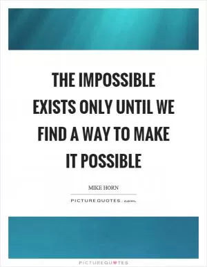 The impossible exists only until we find a way to make it possible Picture Quote #1