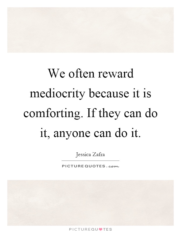 We often reward mediocrity because it is comforting. If they can do it, anyone can do it Picture Quote #1