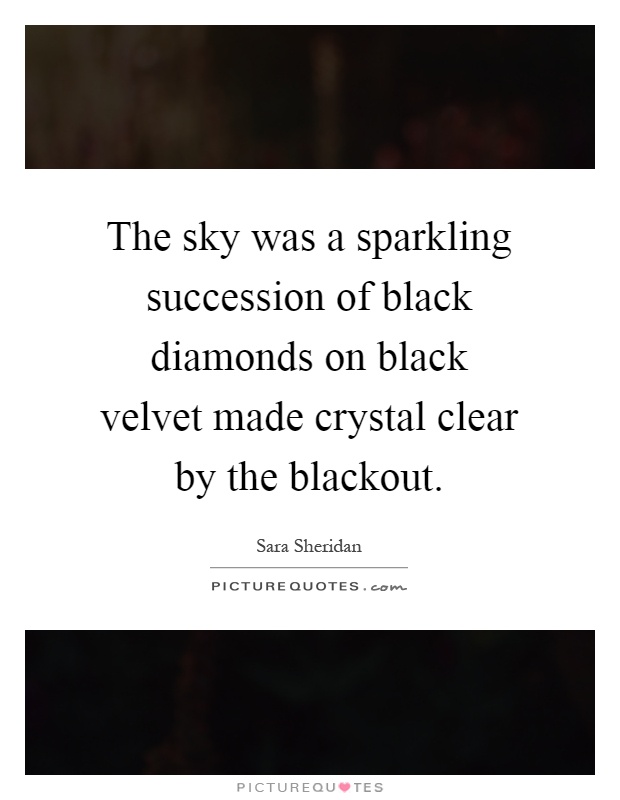 The sky was a sparkling succession of black diamonds on black velvet made crystal clear by the blackout Picture Quote #1