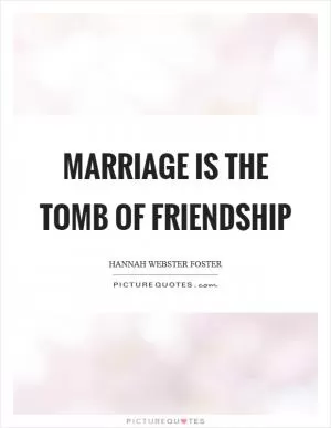 Marriage is the tomb of friendship Picture Quote #1