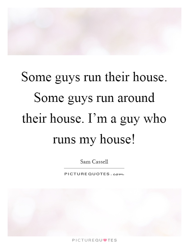 Some guys run their house. Some guys run around their house. I'm a guy who runs my house! Picture Quote #1