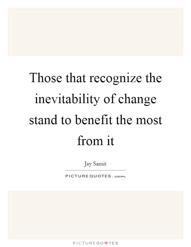 Those that recognize the inevitability of change stand to benefit the most from it Picture Quote #1