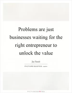 Problems are just businesses waiting for the right entrepreneur to unlock the value Picture Quote #1