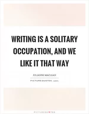 Writing is a solitary occupation, and we like it that way Picture Quote #1