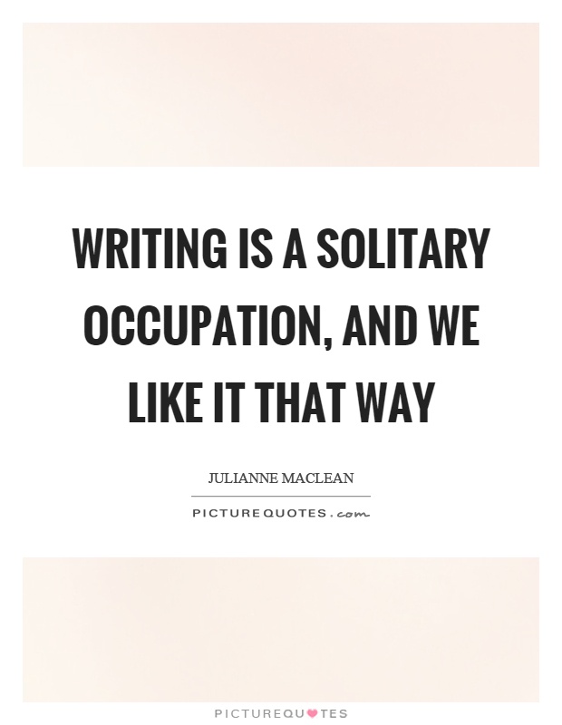 Writing is a solitary occupation, and we like it that way Picture Quote #1