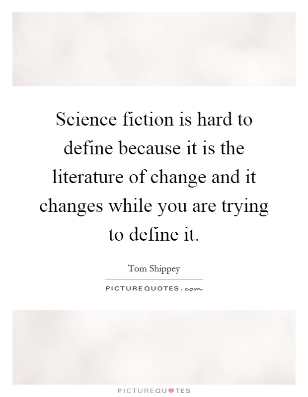 Science fiction is hard to define because it is the literature of change and it changes while you are trying to define it Picture Quote #1