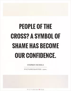 People of the cross? A symbol of shame has become our confidence Picture Quote #1
