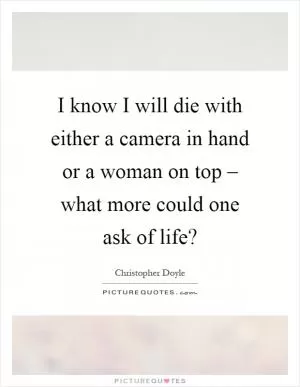 I know I will die with either a camera in hand or a woman on top – what more could one ask of life? Picture Quote #1