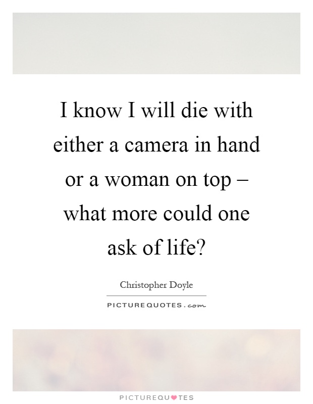 I know I will die with either a camera in hand or a woman on top – what more could one ask of life? Picture Quote #1