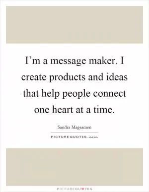 I’m a message maker. I create products and ideas that help people connect one heart at a time Picture Quote #1