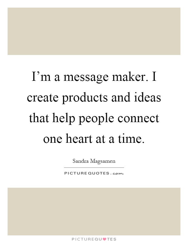 I'm a message maker. I create products and ideas that help people connect one heart at a time Picture Quote #1