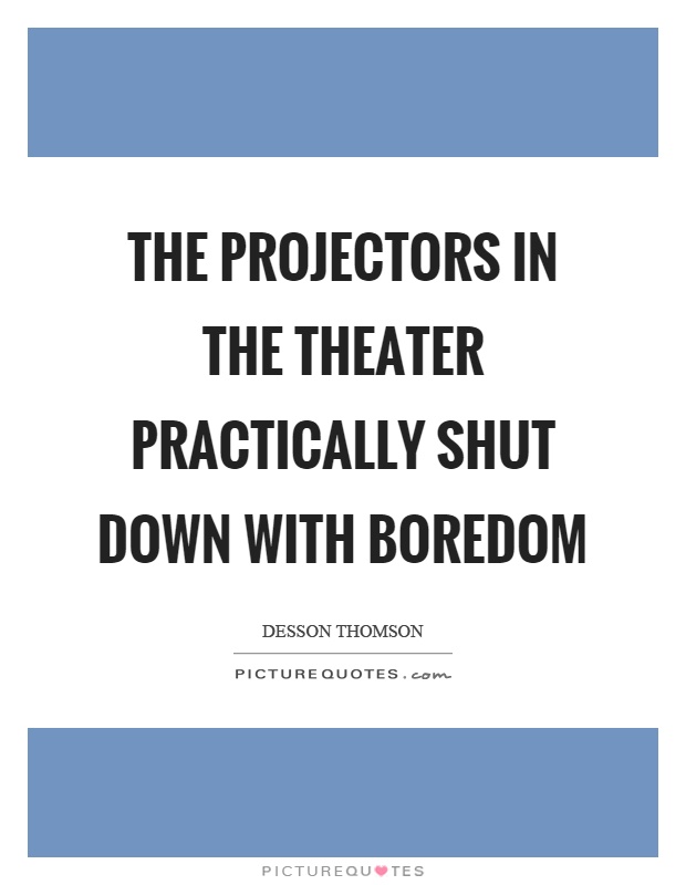 The projectors in the theater practically shut down with boredom Picture Quote #1