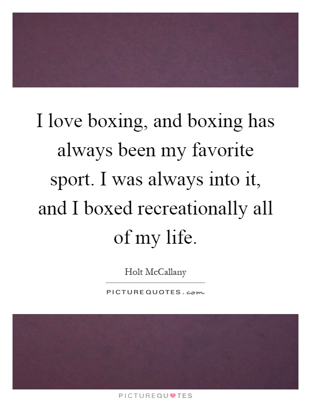 I love boxing, and boxing has always been my favorite sport. I was always into it, and I boxed recreationally all of my life Picture Quote #1