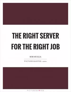 The right server for the right job Picture Quote #1