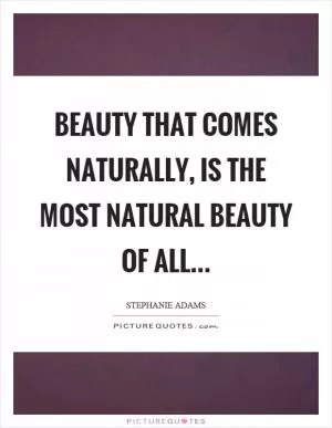 Beauty that comes naturally, is the most natural beauty of all Picture Quote #1